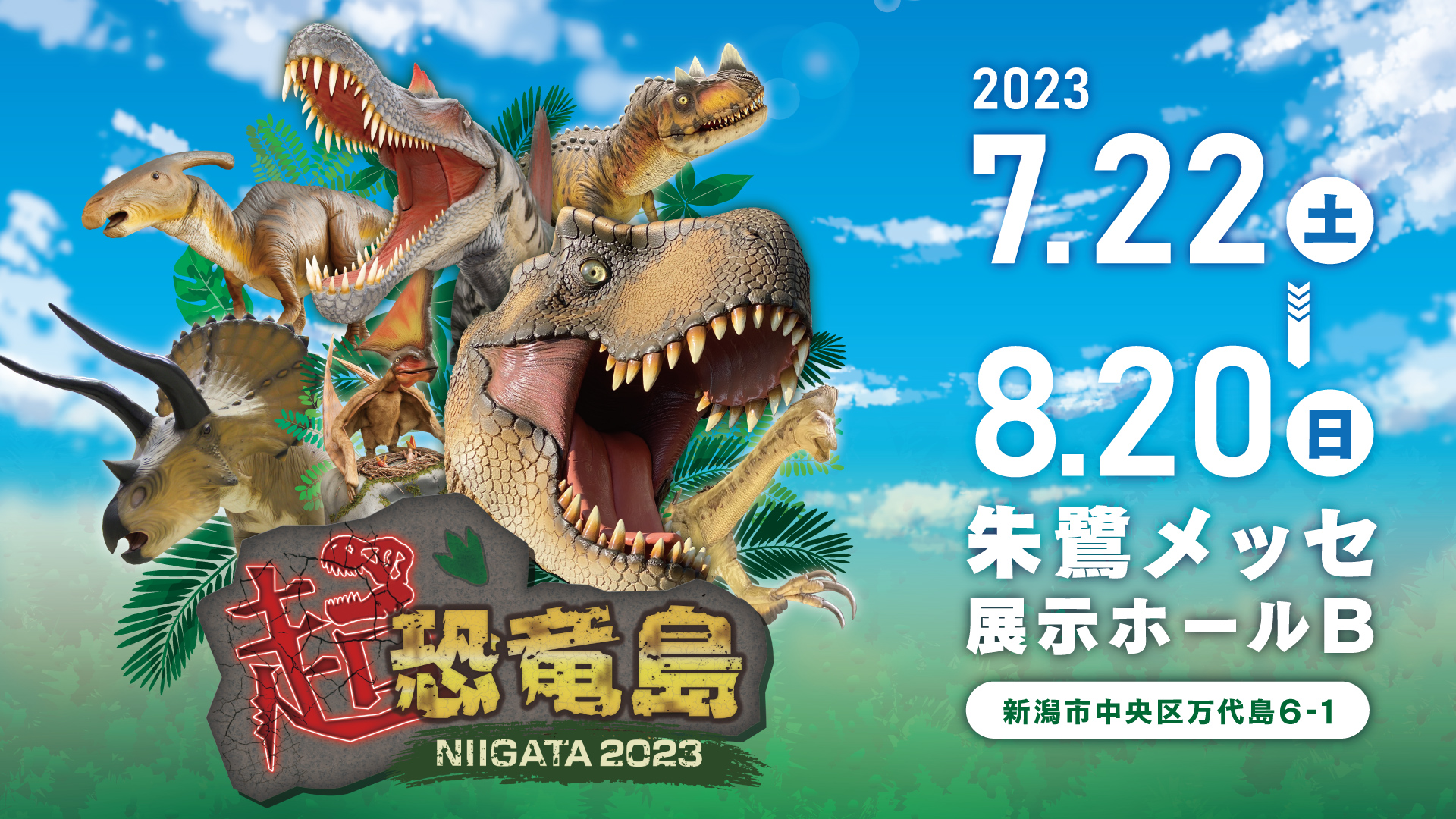 超・恐竜島 NIIGATA2023　会期：2023年7月22日(土)～8月20日(日)